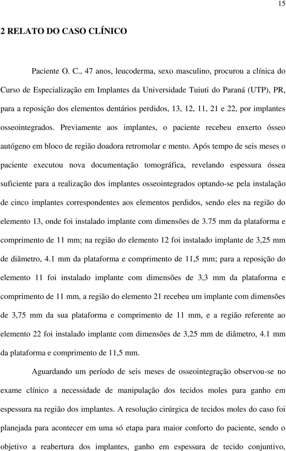 dentários perdidos, 13, 12, 11, 21 e 22, por implantes osseointegrados. Previamente aos implantes, o paciente recebeu enxerto ósseo autógeno em bloco de região doadora retromolar e mento.