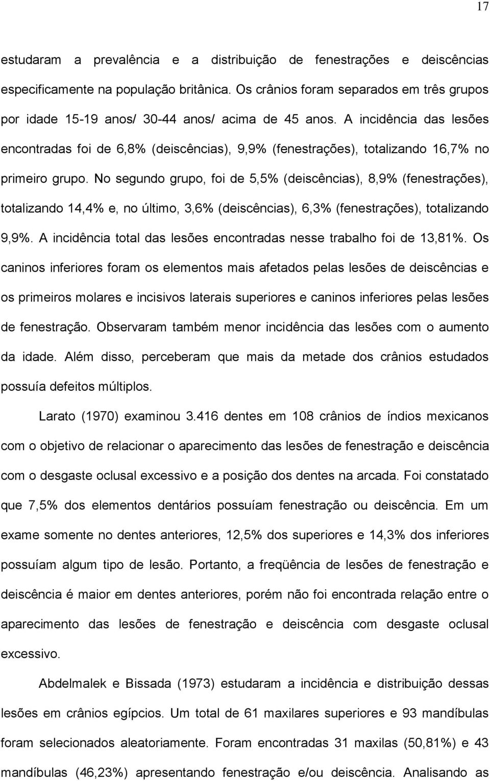 A incidência das lesões encontradas foi de 6,8% (deiscências), 9,9% (fenestrações), totalizando 16,7% no primeiro grupo.