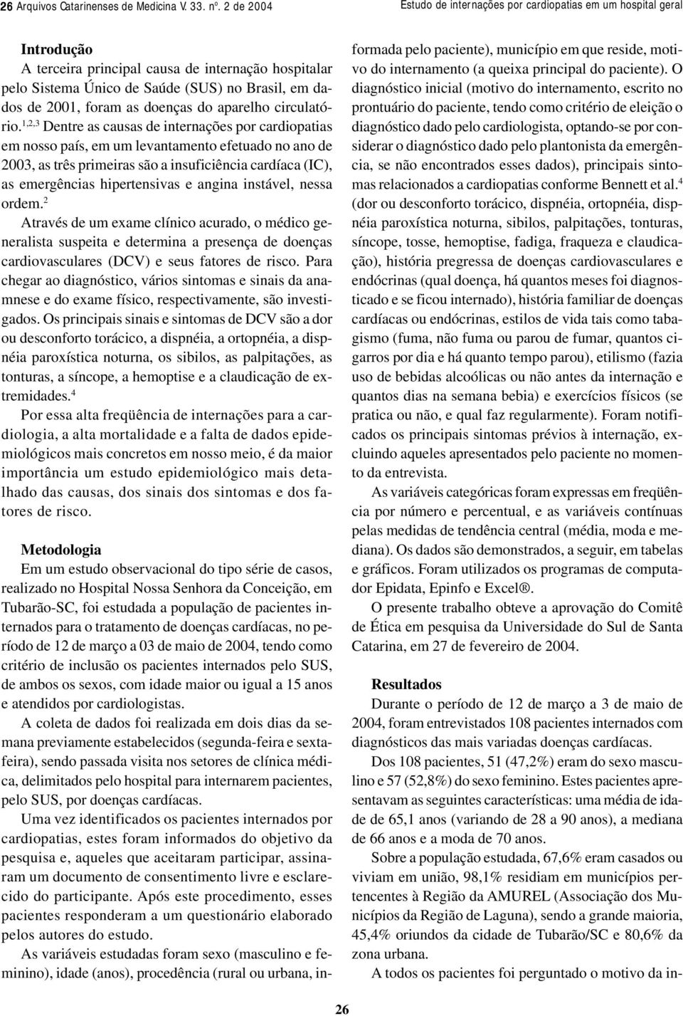 1,2,3 Dentre as causas de internações por cardiopatias em nosso país, em um levantamento efetuado no ano de 2003, as três primeiras são a insuficiência cardíaca (IC), as emergências hipertensivas e