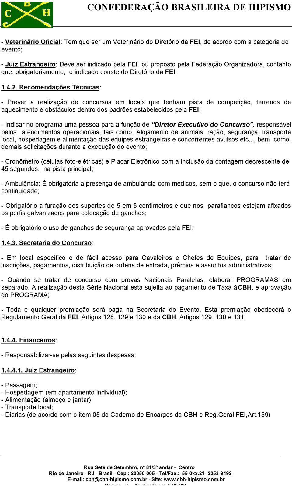 Recomendações Técnicas: - Prever a realização de concursos em locais que tenham pista de competição, terrenos de aquecimento e obstáculos dentro dos padrões estabelecidos pela FEI; - Indicar no