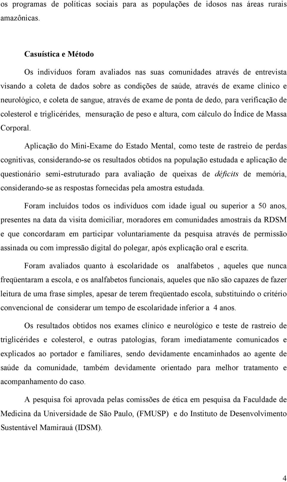 sangue, através de exame de ponta de dedo, para verificação de colesterol e triglicérides, mensuração de peso e altura, com cálculo do Índice de Massa Corporal.