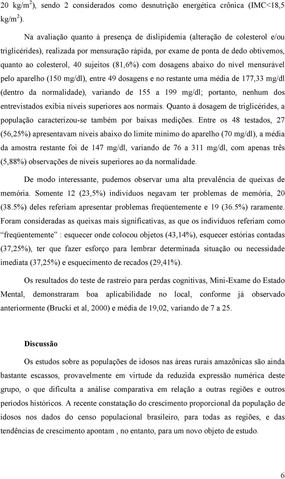 (81,6%) com dosagens abaixo do nível mensurável pelo aparelho (150 mg/dl), entre 49 dosagens e no restante uma média de 177,33 mg/dl (dentro da normalidade), variando de 155 a 199 mg/dl; portanto,