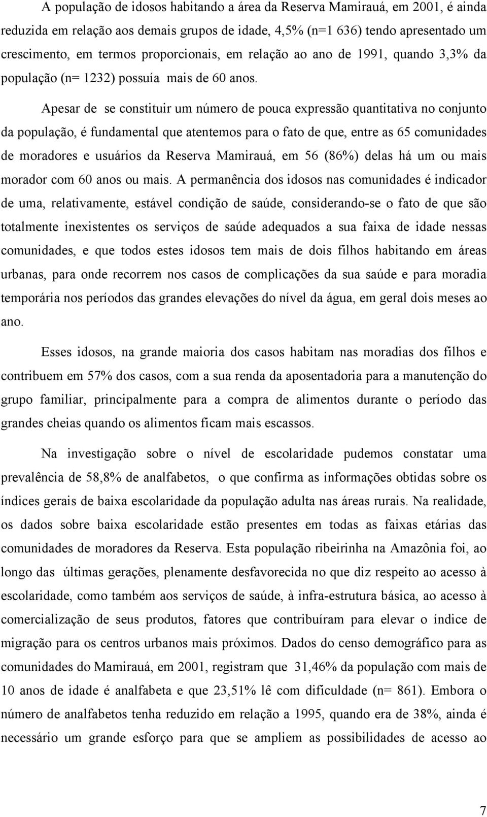 Apesar de se constituir um número de pouca expressão quantitativa no conjunto da população, é fundamental que atentemos para o fato de que, entre as 65 comunidades de moradores e usuários da Reserva