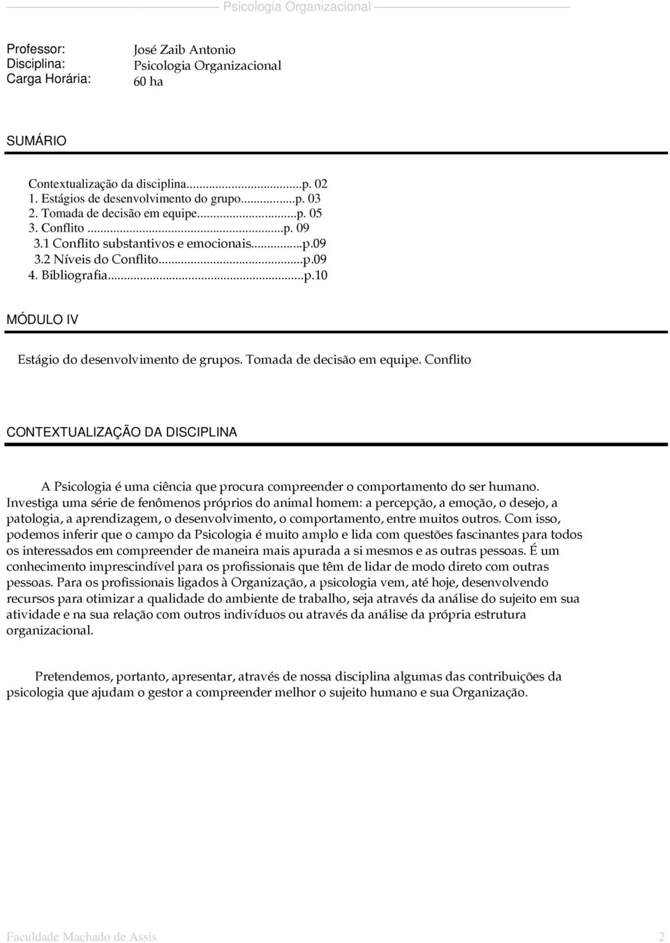 Tomada de decisão em equipe. Conflito CONTEXTUALIZAÇÃO DA DISCIPLINA A Psicologia é uma ciência que procura compreender o comportamento do ser humano.