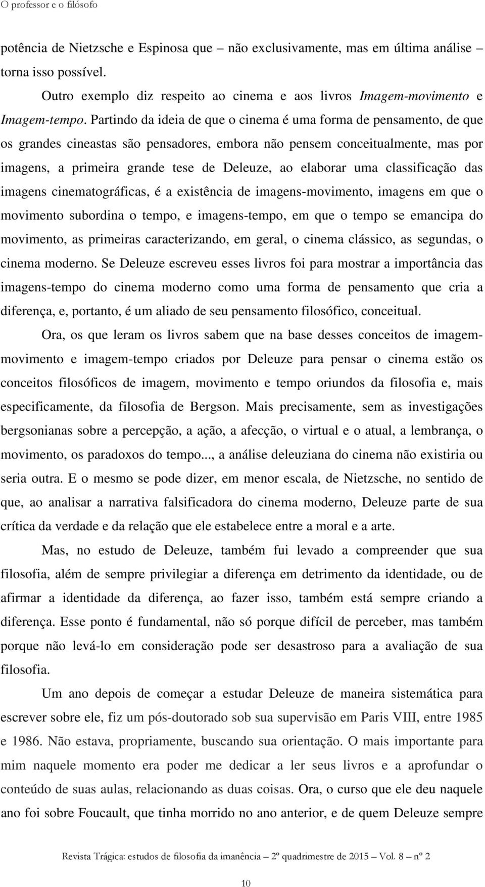 Partindo da ideia de que o cinema é uma forma de pensamento, de que os grandes cineastas são pensadores, embora não pensem conceitualmente, mas por imagens, a primeira grande tese de Deleuze, ao