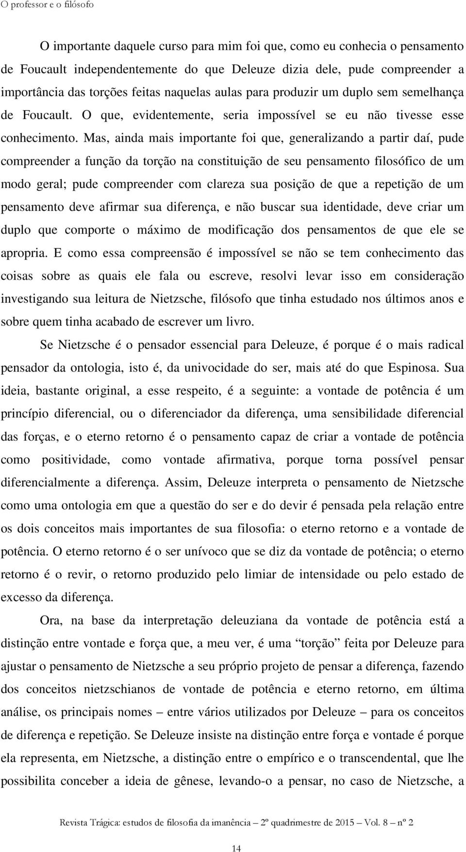 Mas, ainda mais importante foi que, generalizando a partir daí, pude compreender a função da torção na constituição de seu pensamento filosófico de um modo geral; pude compreender com clareza sua