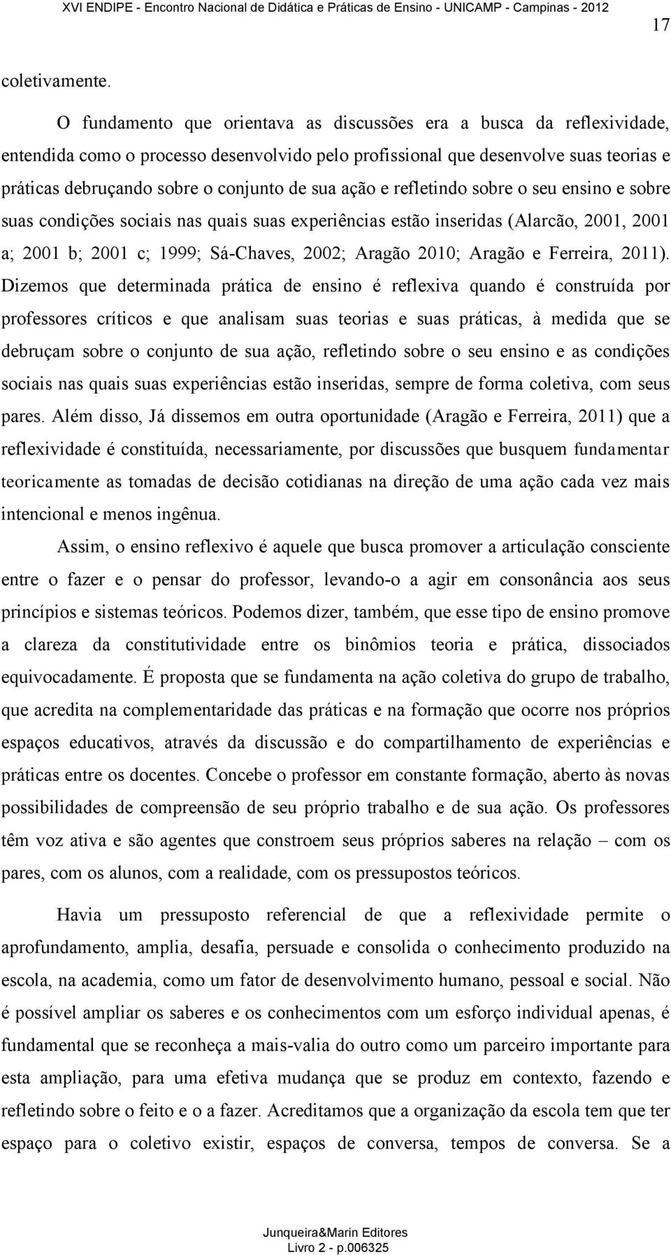 sua ação e refletindo sobre o seu ensino e sobre suas condições sociais nas quais suas experiências estão inseridas (Alarcão, 2001, 2001 a; 2001 b; 2001 c; 1999; Sá-Chaves, 2002; Aragão 2010; Aragão