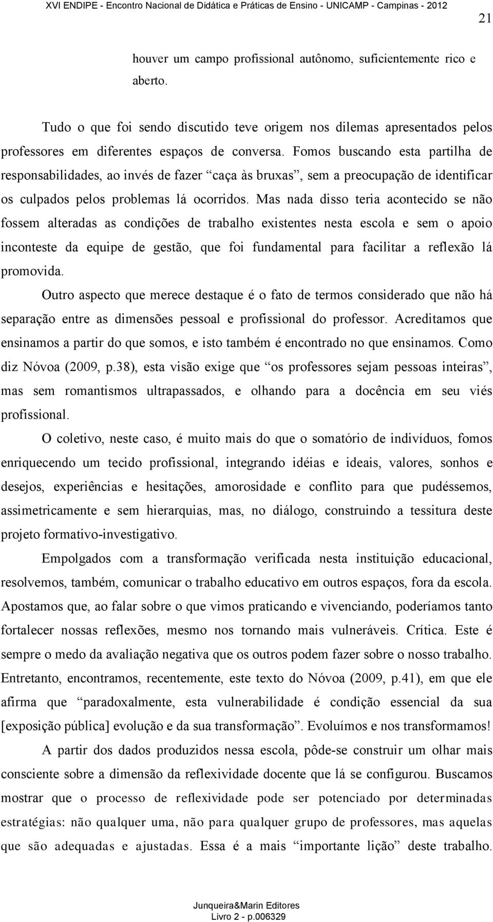 Mas nada disso teria acontecido se não fossem alteradas as condições de trabalho existentes nesta escola e sem o apoio inconteste da equipe de gestão, que foi fundamental para facilitar a reflexão lá