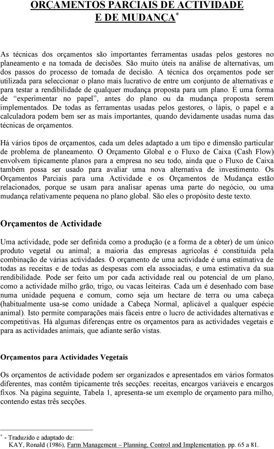 A técnica dos orçamentos pode ser utilizada para seleccionar o plano mais lucrativo de entre um conjunto de alternativas e para testar a rendibilidade de qualquer mudança proposta para um plano.