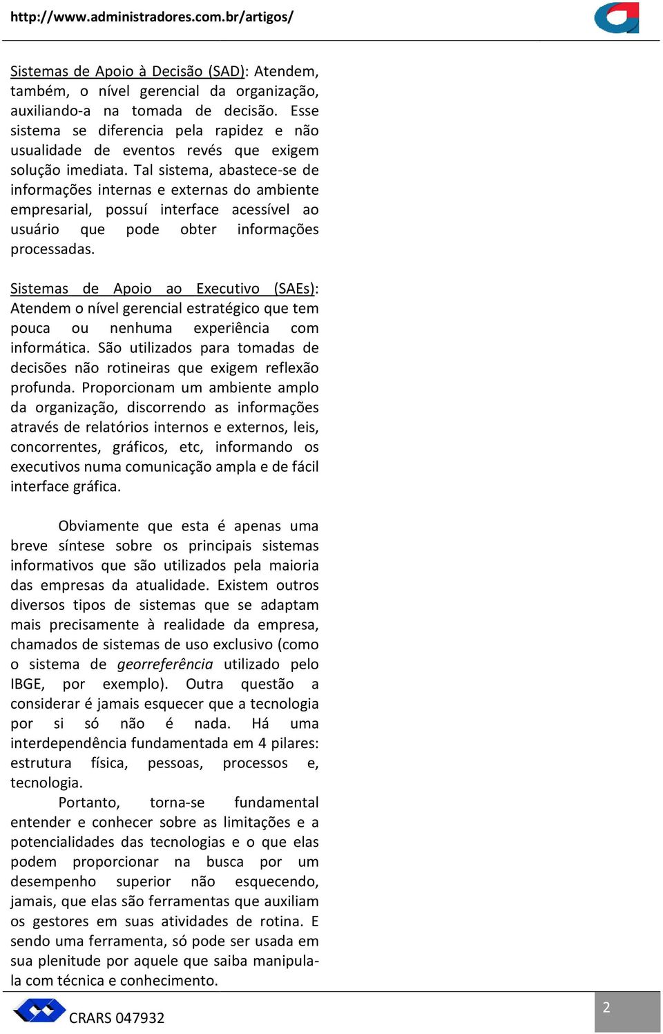 Tal sistema, abastece-se de informações internas e externas do ambiente empresarial, possuí interface acessível ao usuário que pode obter informações processadas.