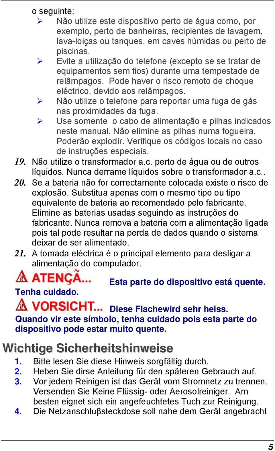 Não utilize o telefone para reportar uma fuga de gás nas proximidades da fuga. Use somente o cabo de alimentação e pilhas indicados neste manual. Não elimine as pilhas numa fogueira. Poderão explodir.