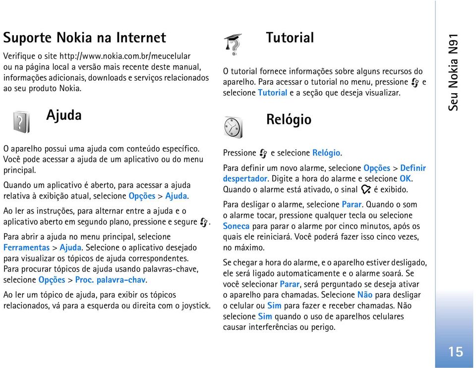 Ajuda Tutorial O tutorial fornece informações sobre alguns recursos do aparelho. Para acessar o tutorial no menu, pressione e selecione Tutorial e a seção que deseja visualizar.