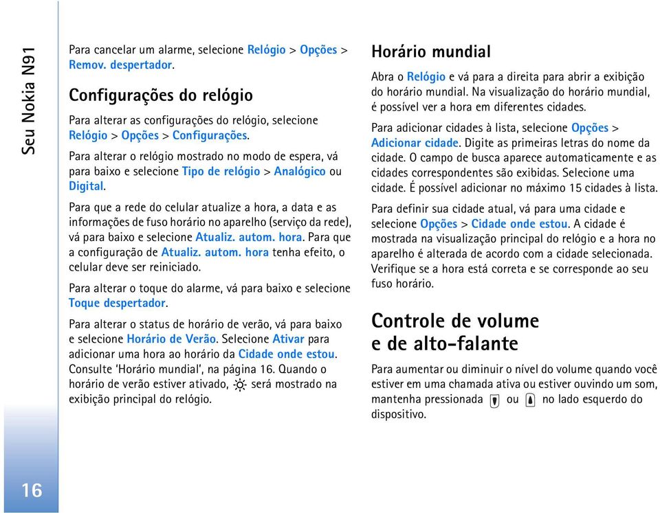 Para que a rede do celular atualize a hora, a data e as informações de fuso horário no aparelho (serviço da rede), vá para baixo e selecione Atualiz. autom. hora. Para que a configuração de Atualiz.