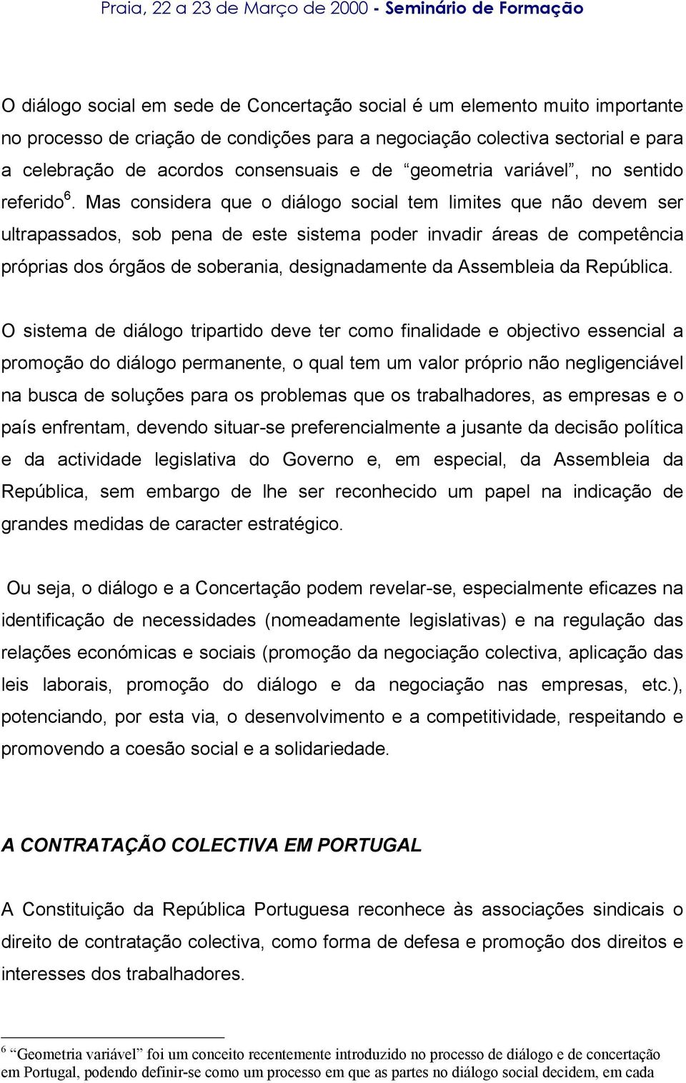 Mas considera que o diálogo social tem limites que não devem ser ultrapassados, sob pena de este sistema poder invadir áreas de competência próprias dos órgãos de soberania, designadamente da