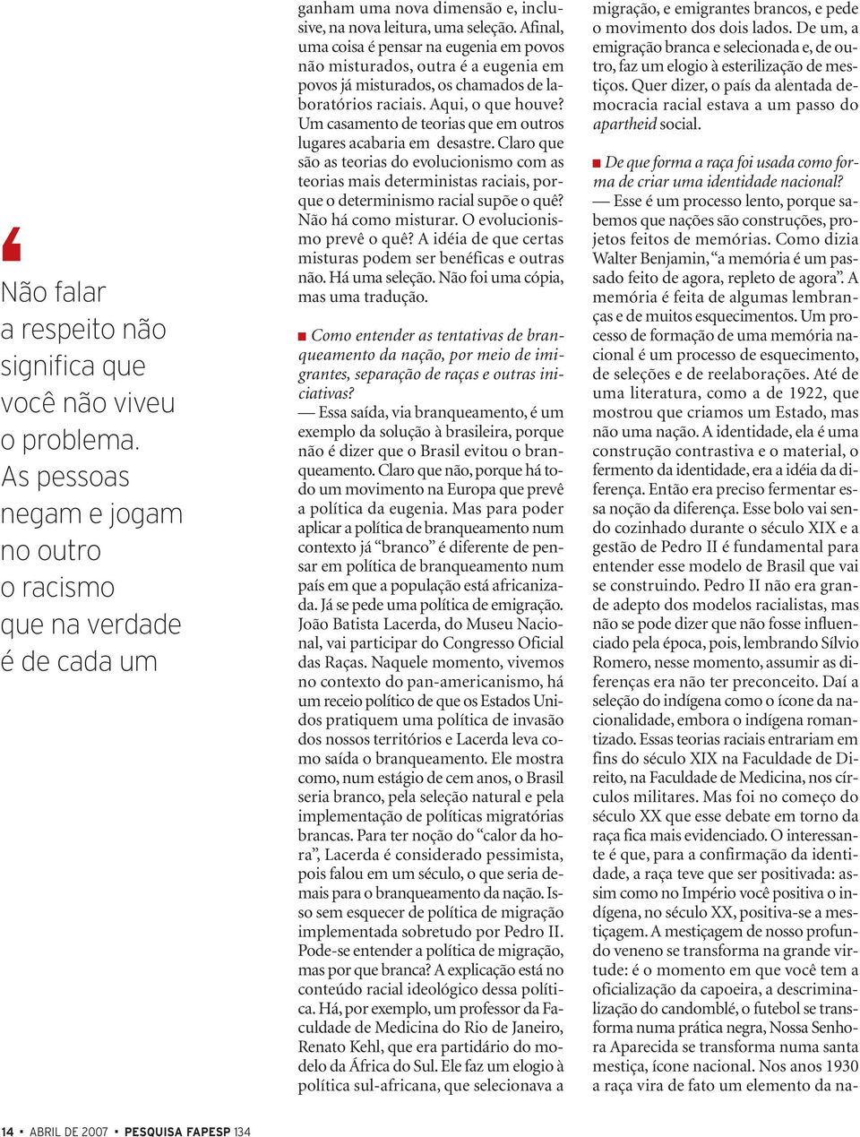 Esse é um processo lento, porque sabemos que nações são construções, projetos feitos de memórias. Como dizia Walter Benjamin, a memória é um passado feito de agora, repleto de agora.