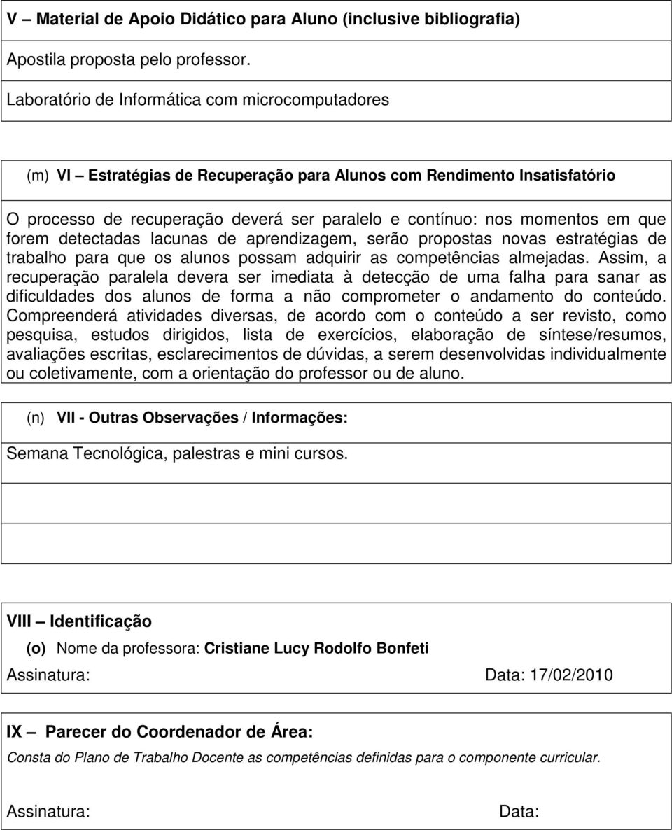 que forem detectadas lacunas de aprendizagem, serão propostas novas estratégias de trabalho para que os alunos possam adquirir as competências almejadas.