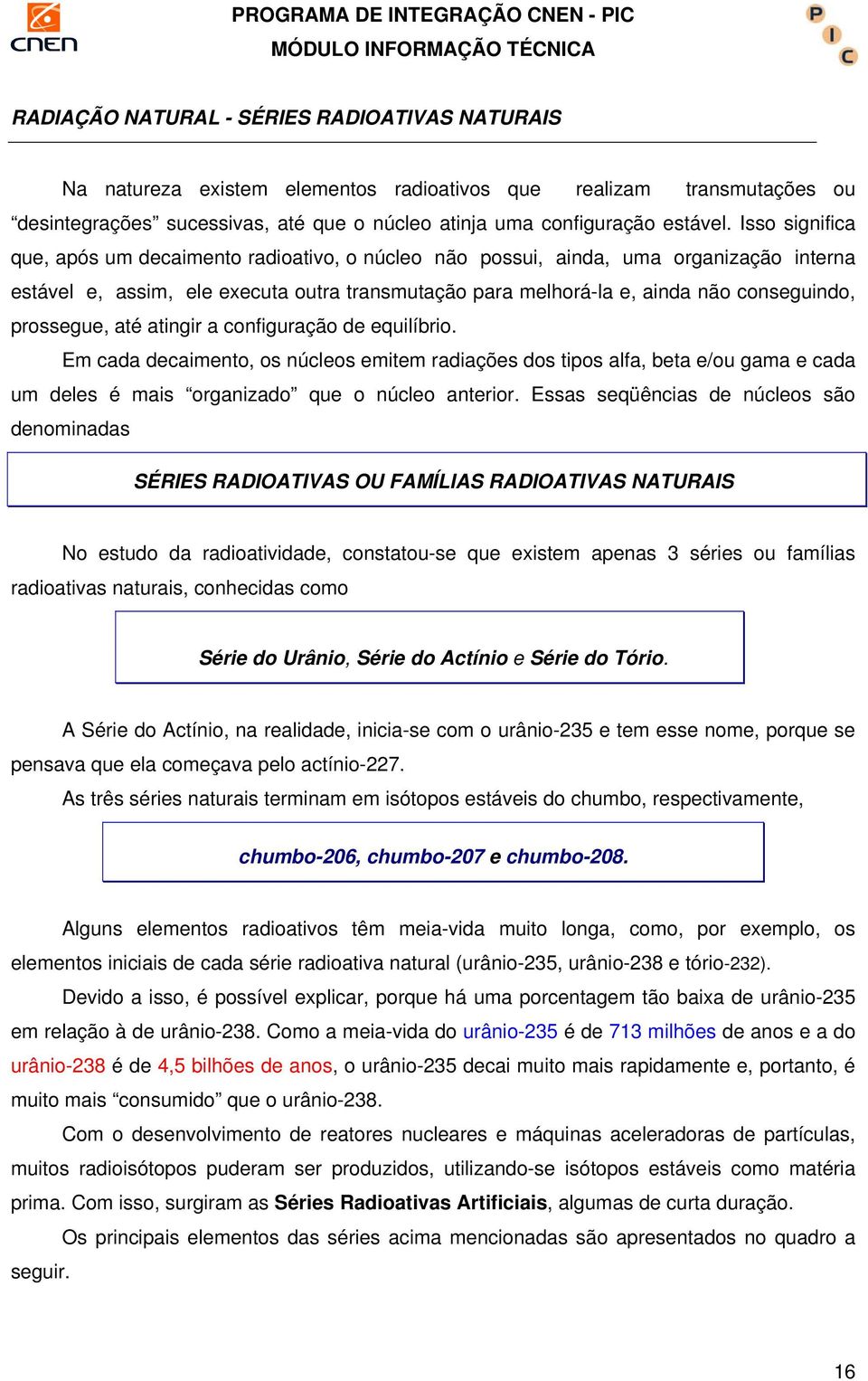 prossegue, até atingir a configuração de equilíbrio. Em cada decaimento, os núcleos emitem radiações dos tipos alfa, beta e/ou gama e cada um deles é mais organizado que o núcleo anterior.