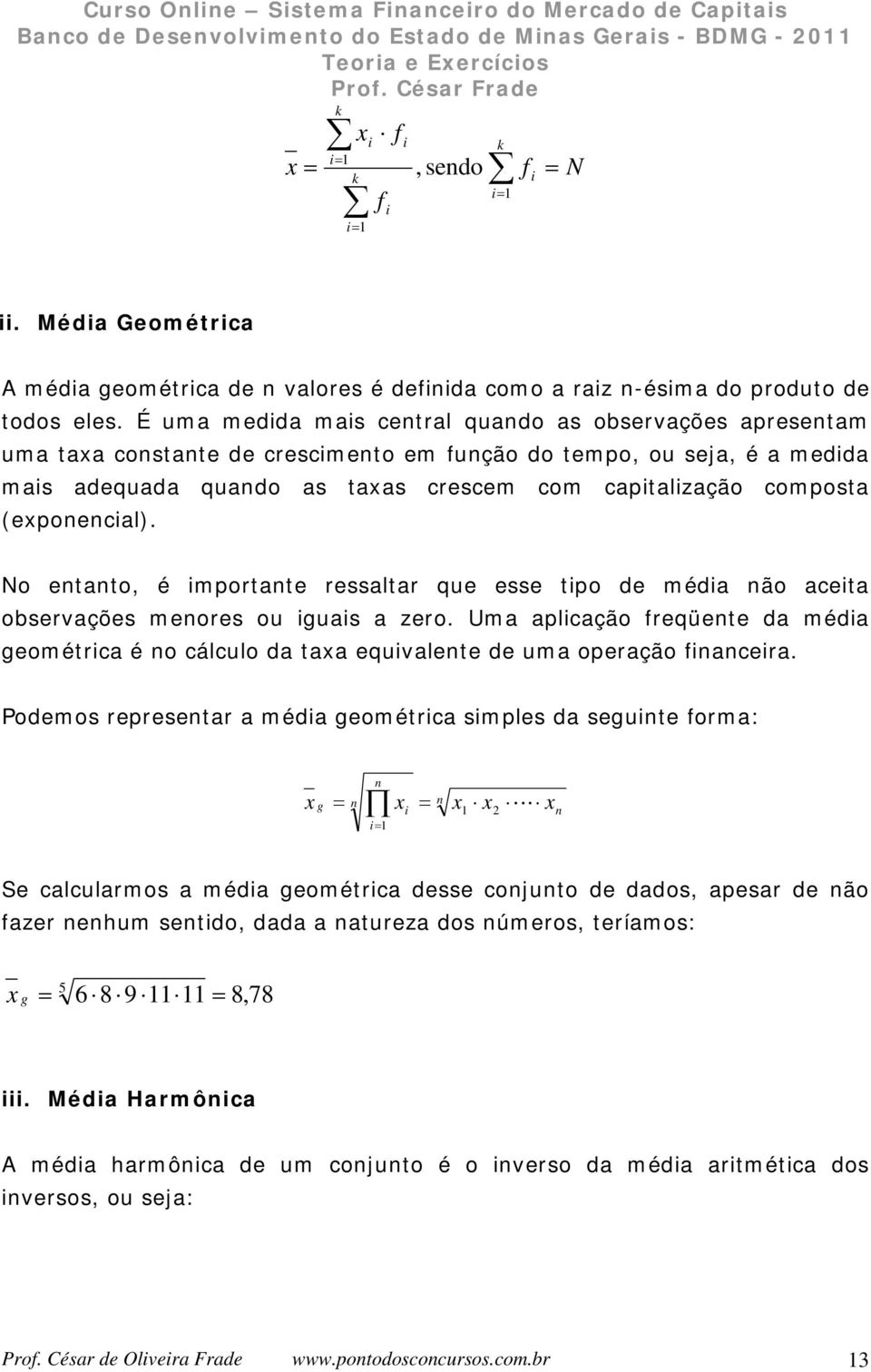 No etato, é mortate ressaltar que esse to de méda ão aceta observações meores ou guas a zero. Uma alcação freqüete da méda geométrca é o cálculo da taa equvalete de uma oeração facera.