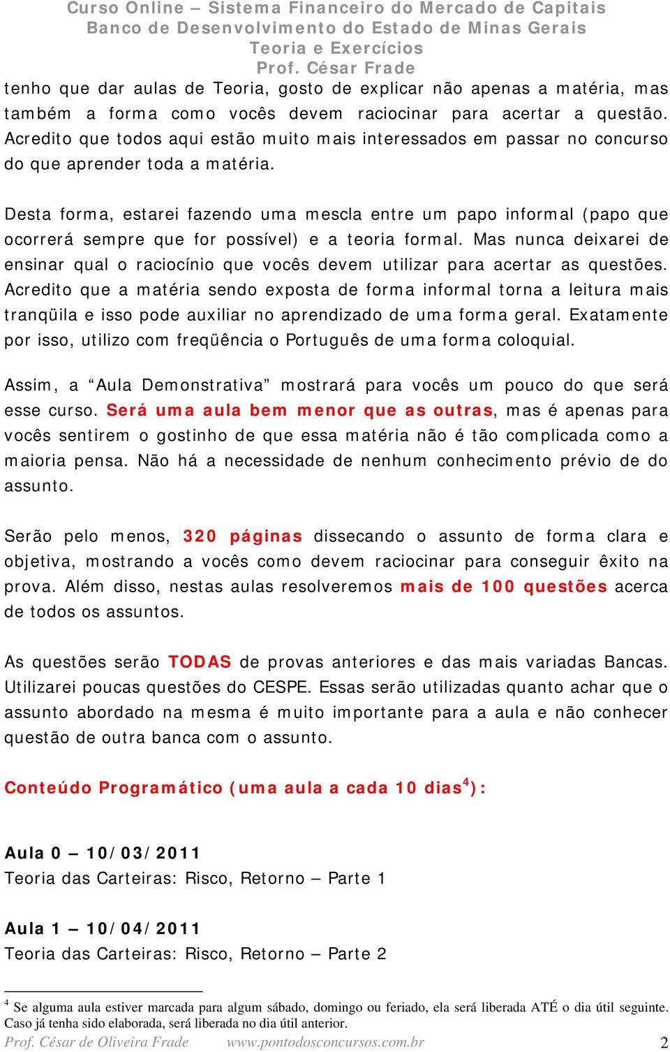 Desta forma, estare fazedo uma mescla etre um ao formal (ao que ocorrerá semre que for ossível) e a teora formal. Mas uca deare de esar qual o racocío que vocês devem utlzar ara acertar as questões.