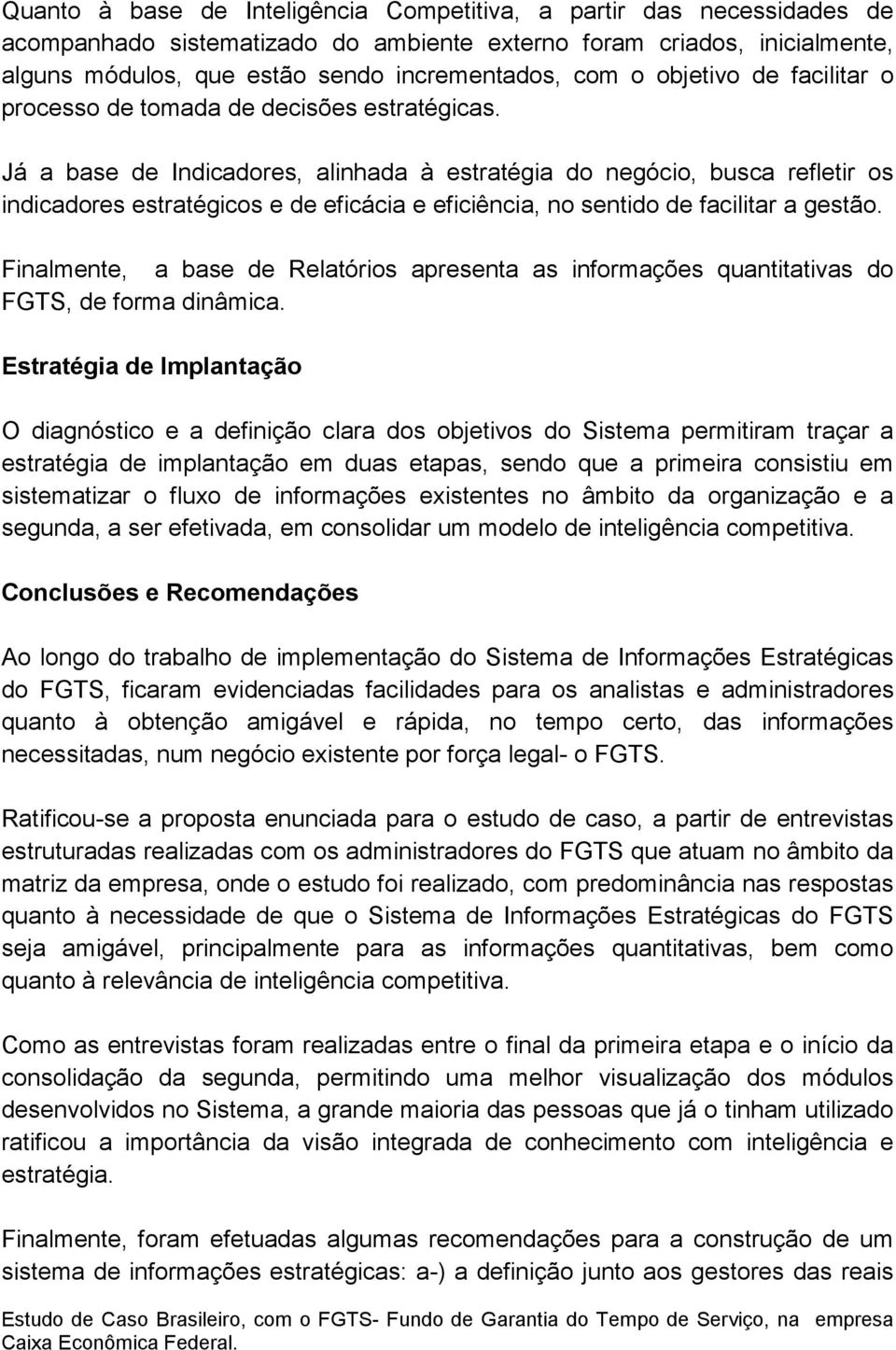 Já a base de Indicadores, alinhada à estratégia do negócio, busca refletir os indicadores estratégicos e de eficácia e eficiência, no sentido de facilitar a gestão.