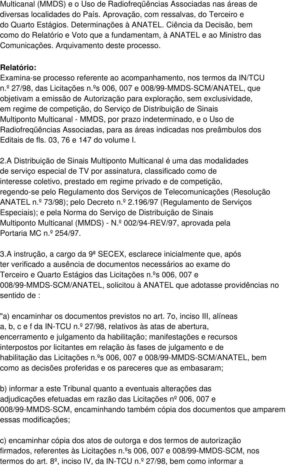 Relatório: Examina-se processo referente ao acompanhamento, nos termos da IN/TCU n.º 27/98, das Licitações n.