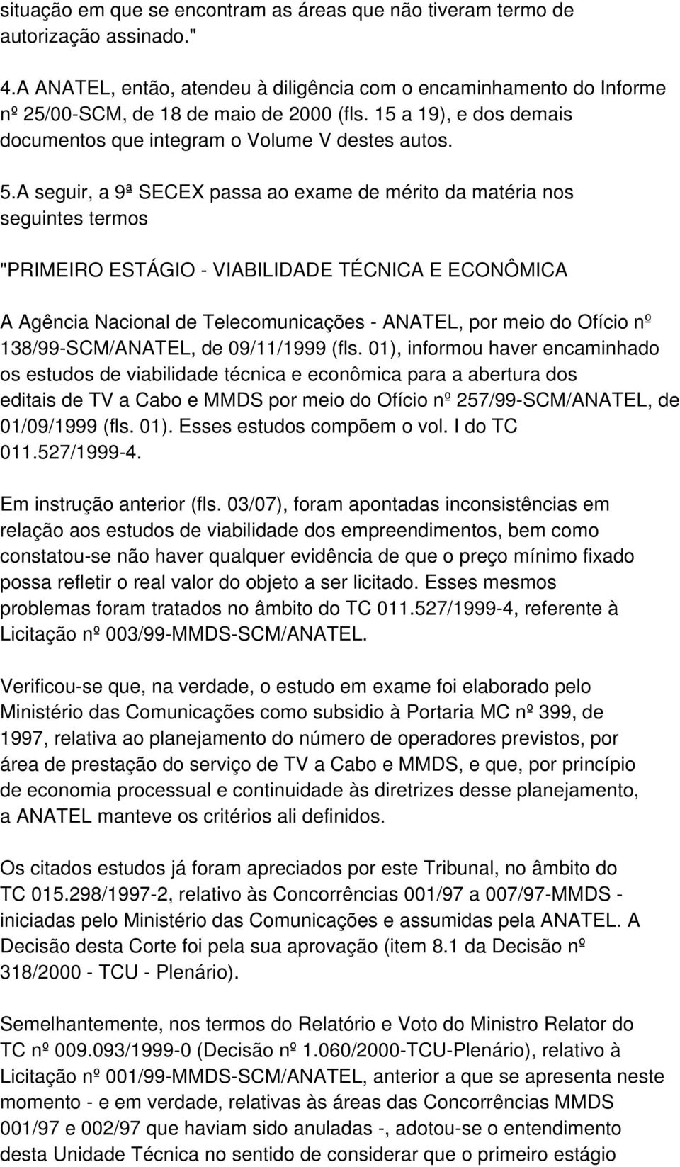 A seguir, a 9ª SECEX passa ao exame de mérito da matéria nos seguintes termos "PRIMEIRO ESTÁGIO - VIABILIDADE TÉCNICA E ECONÔMICA A Agência Nacional de Telecomunicações - ANATEL, por meio do Ofício