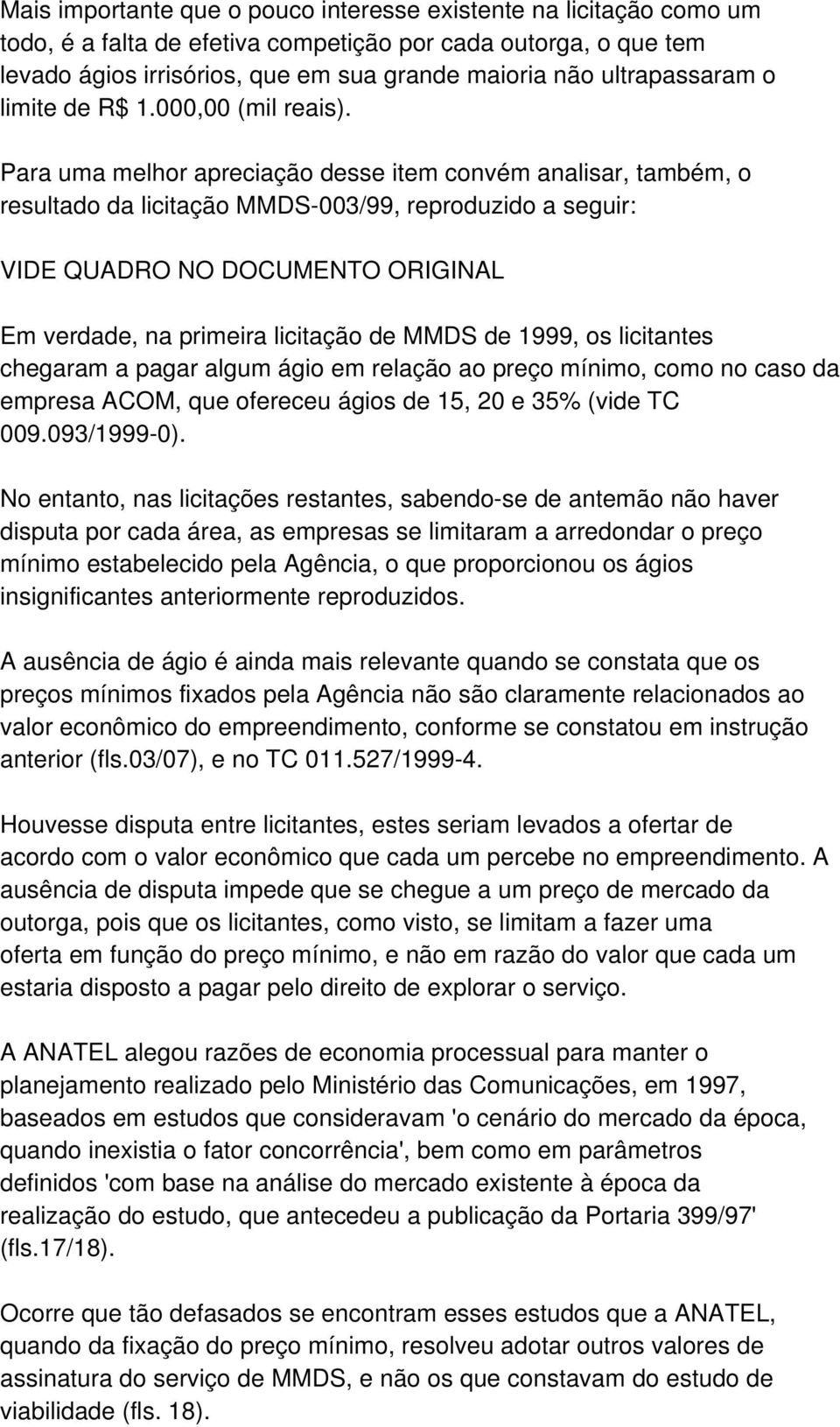 Para uma melhor apreciação desse item convém analisar, também, o resultado da licitação MMDS-003/99, reproduzido a seguir: Em verdade, na primeira licitação de MMDS de 1999, os licitantes chegaram a