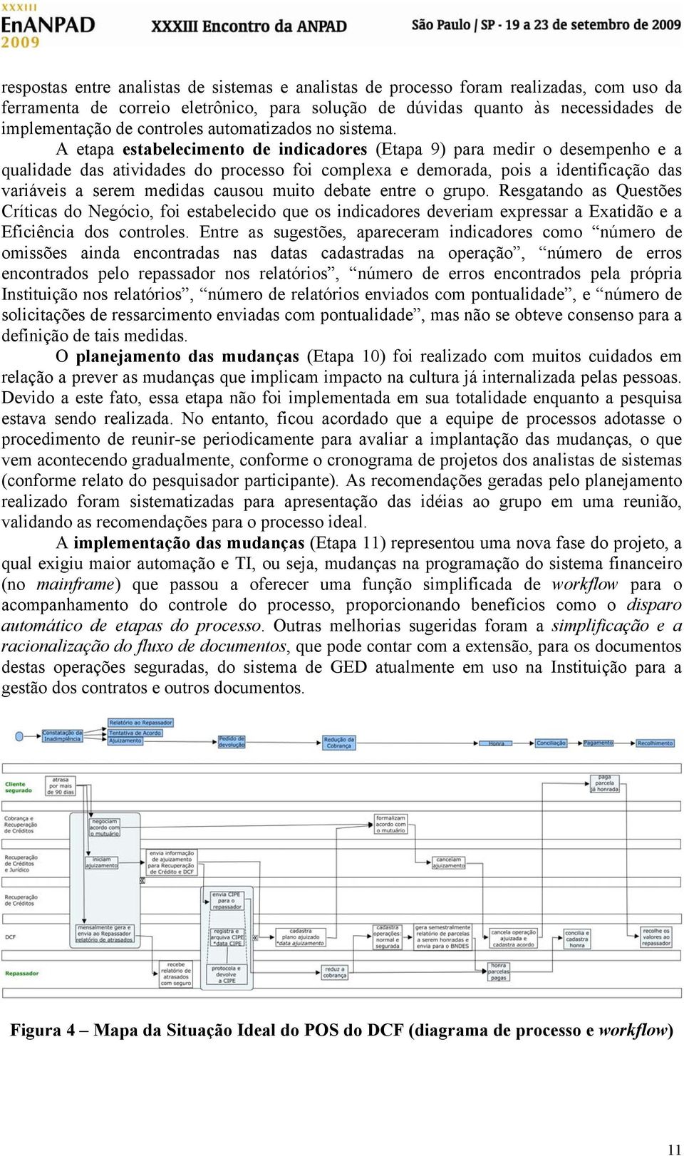 A etapa estabelecimento de indicadores (Etapa 9) para medir o desempenho e a qualidade das atividades do processo foi complexa e demorada, pois a identificação das variáveis a serem medidas causou