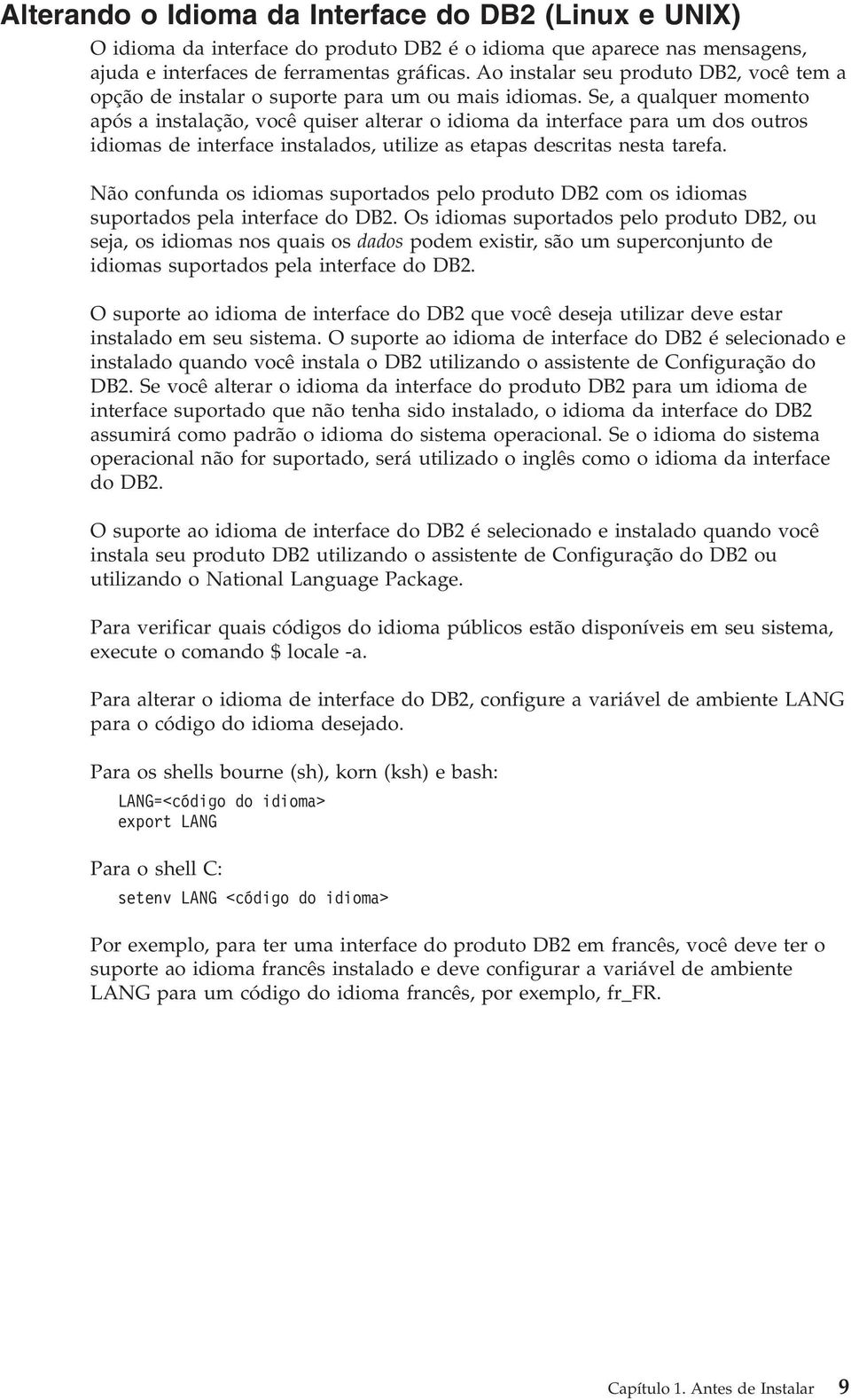 Se, a qualquer momento após a instalação, ocê quiser alterar o idioma da interface para um dos outros idiomas de interface instalados, utilize as etapas descritas nesta tarefa.