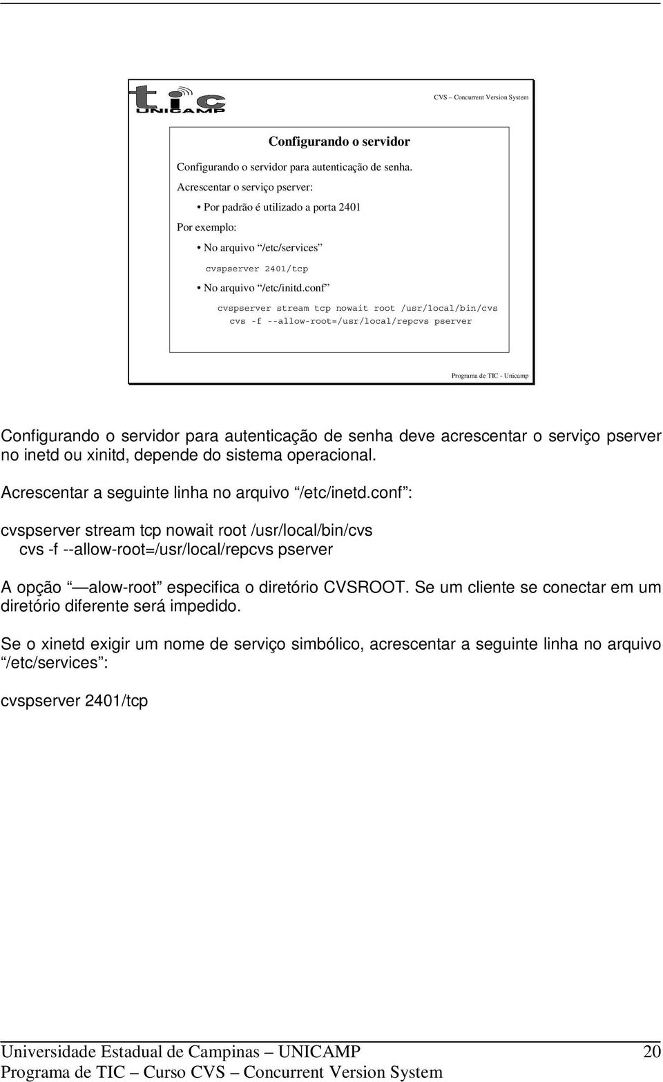 conf cvspserver stream tcp nowait root /usr/local/bin/cvs cvs -f --allow-root=/usr/local/repcvs pserver Configurando o servidor para autenticação de senha deve acrescentar o serviço pserver no inetd