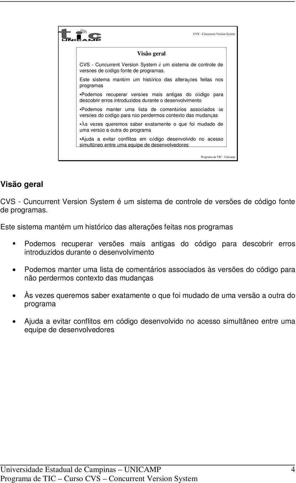 lista de comentários associados às versões do código para não perdermos contexto das mudanças Às vezes queremos saber exatamente o que foi mudado de uma versão a outra do programa Ajuda a evitar