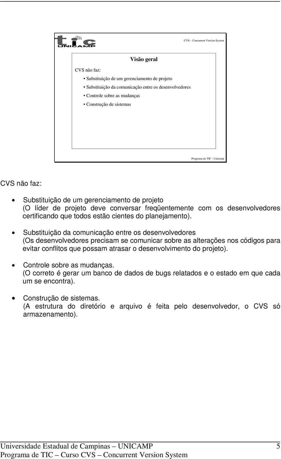 Substituição da comunicação entre os desenvolvedores (Os desenvolvedores precisam se comunicar sobre as alterações nos códigos para evitar conflitos que possam atrasar o desenvolvimento do projeto).