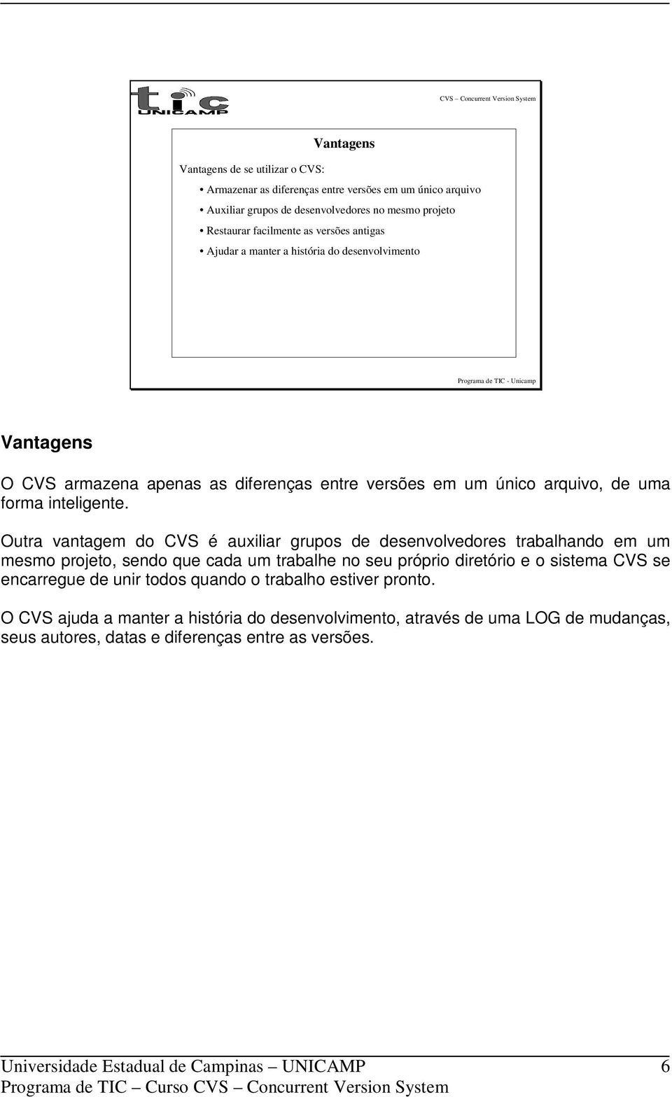 Outra vantagem do CVS é auxiliar grupos de desenvolvedores trabalhando em um mesmo projeto, sendo que cada um trabalhe no seu próprio diretório e o sistema CVS se encarregue de unir