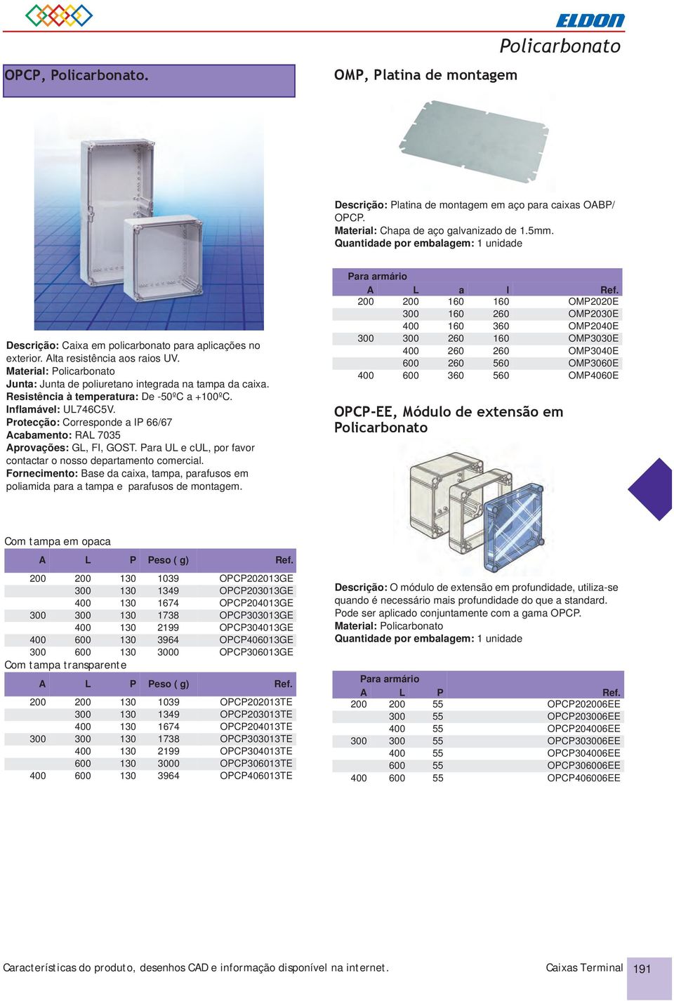 Inflamável: UL746C5V. Protecção: Corresponde a IP 66/67 Acabamento: RAL 7035 Aprovações: GL, FI, GOST. Para UL e cul, por favor contactar o nosso departamento comercial.