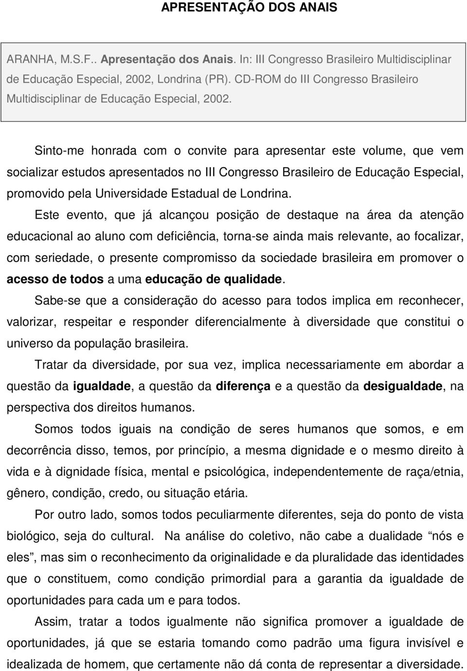 Sinto-me honrada com o convite para apresentar este volume, que vem socializar estudos apresentados no III Congresso Brasileiro de Educação Especial, promovido pela Universidade Estadual de Londrina.