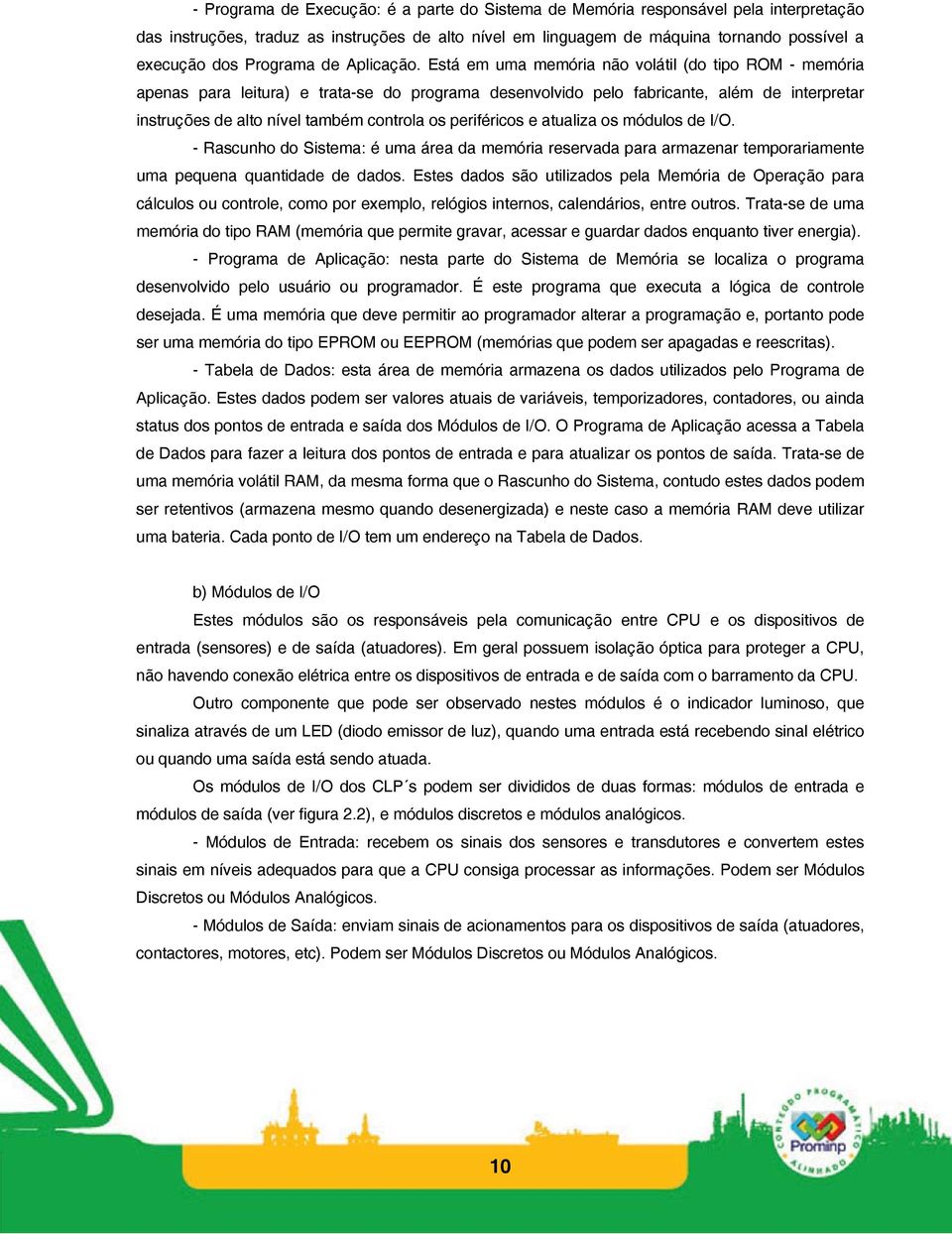 Está em uma memória não volátil (do tipo ROM - memória apenas para leitura) e trata-se do programa desenvolvido pelo fabricante, além de interpretar instruções de alto nível também controla os