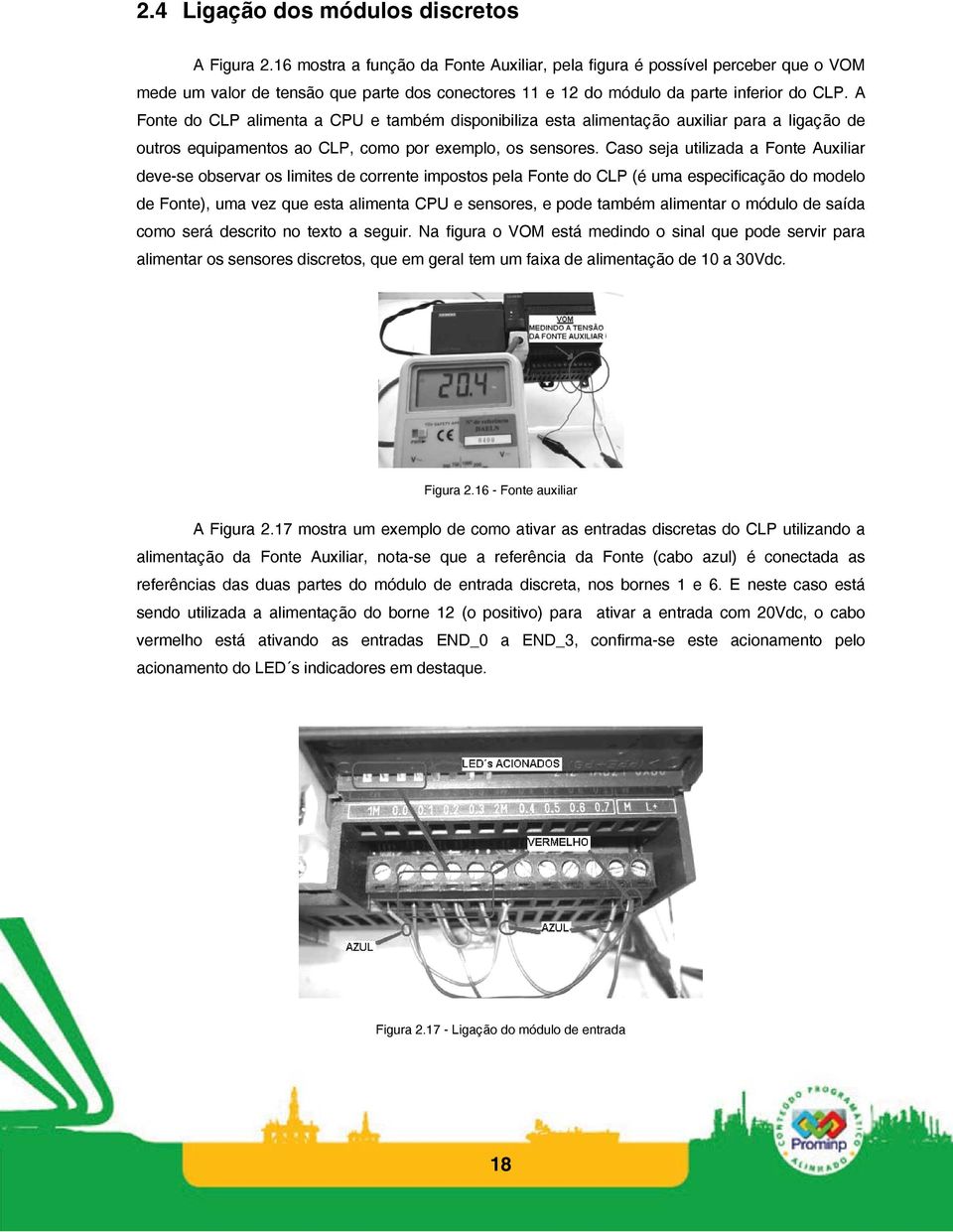 A Fonte do CLP alimenta a CPU e também disponibiliza esta alimentação auxiliar para a ligação de outros equipamentos ao CLP, como por exemplo, os sensores.