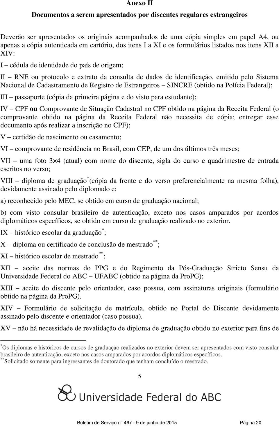 Sistema Nacional de Cadastramento de Registro de Estrangeiros SINCRE (obtido na Polícia Federal); III passaporte (cópia da primeira página e do visto para estudante); IV CPF ou Comprovante de