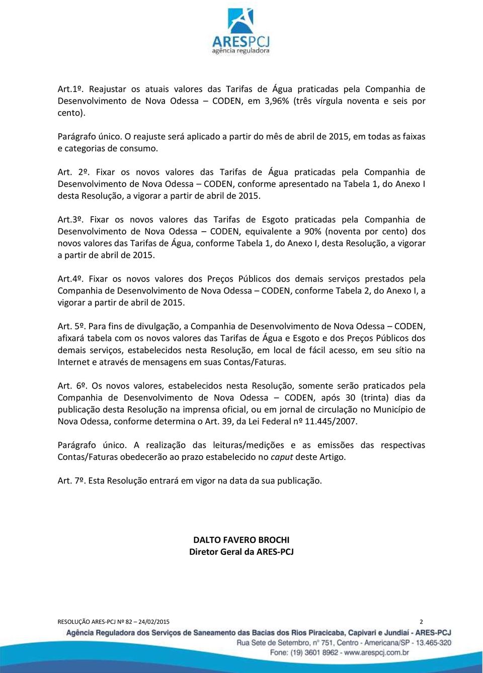 Fixar os novos valores das Tarifas de Água praticadas pela Companhia de Desenvolvimento de Nova Odessa CODEN, conforme apresentado na Tabela 1, do Anexo I desta Resolução, a vigorar a partir de abril