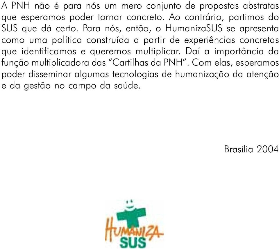 Para nós, então, o HumanizaSUS se apresenta como uma política construída a partir de experiências concretas que