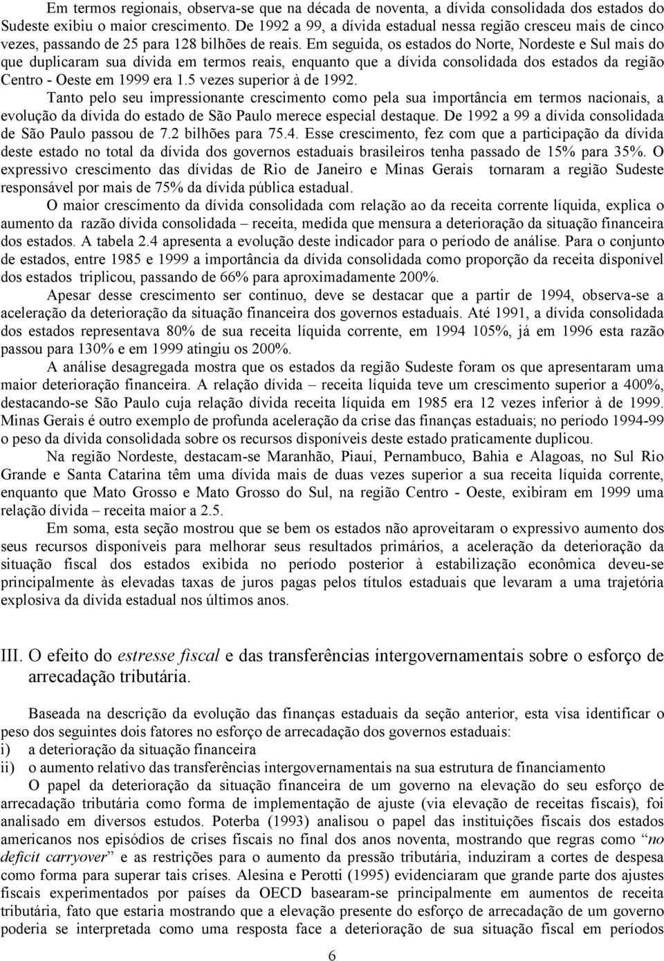 Em seguida, os esados do Nore, Nordese e Sul mais do que duplicaram sua dívida em ermos reais, enquano que a dívida consolidada dos esados da região Cenro - Oese em 1999 era 1.