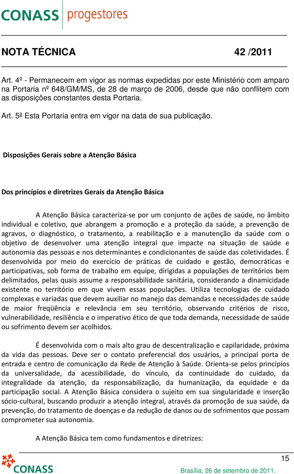 Disposições Gerais sobre a Atenção Básica Dos princípios e diretrizes Gerais da Atenção Básica A Atenção Básica caracteriza-se por um conjunto de ações de saúde, no âmbito individual e coletivo, que