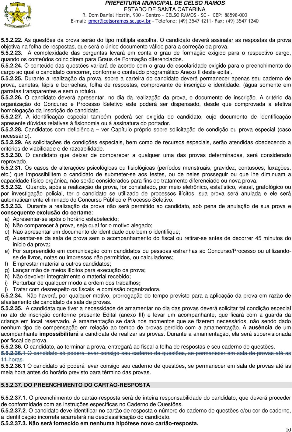 A complexidade das perguntas levará em conta o grau de formação exigido para o respectivo cargo, quando os conteúdos coincidirem para Graus de Formação diferenciados. 5.5.2.24.