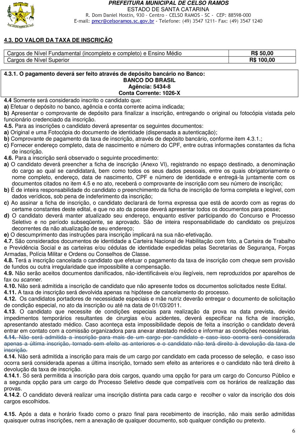 4 Somente será considerado inscrito o candidato que: a) Efetuar o depósito no banco, agência e conta corrente acima indicada; b) Apresentar o comprovante de depósito para finalizar a inscrição,