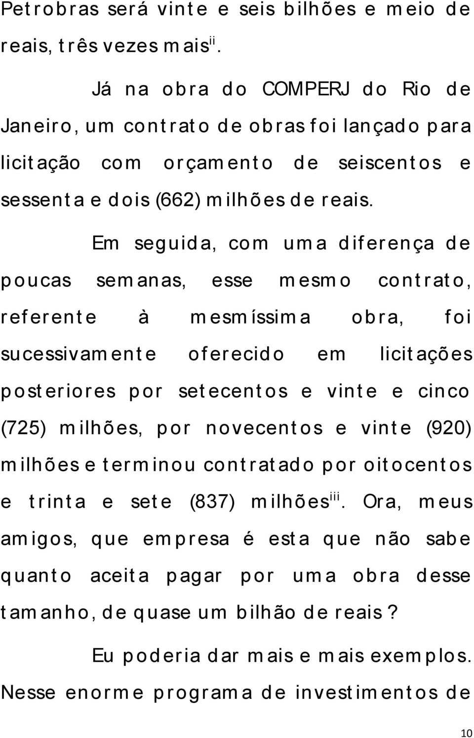 Em seguid a, com um a d if er ença d e p oucas sem anas, esse m esm o cont r at o, r ef er ent e à m esm íssim a ob r a, f oi sucessivam ent e of er ecid o em licit ações p ost er iores p or set