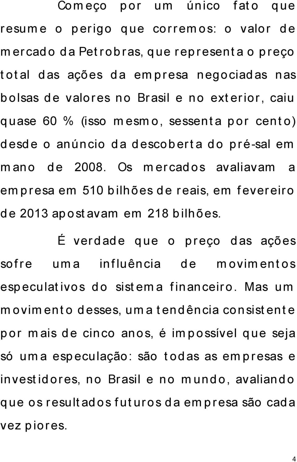 Os m er cad os avaliavam a em p r esa em 510 b ilhões d e r eais, em f ever eir o d e 2013 ap ost avam em 218 b ilhões.