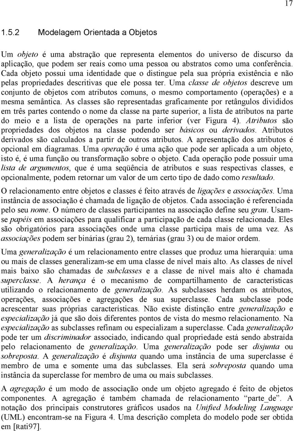 Uma classe de objetos descreve um conjunto de objetos com atributos comuns, o mesmo comportamento (operações) e a mesma semântica.