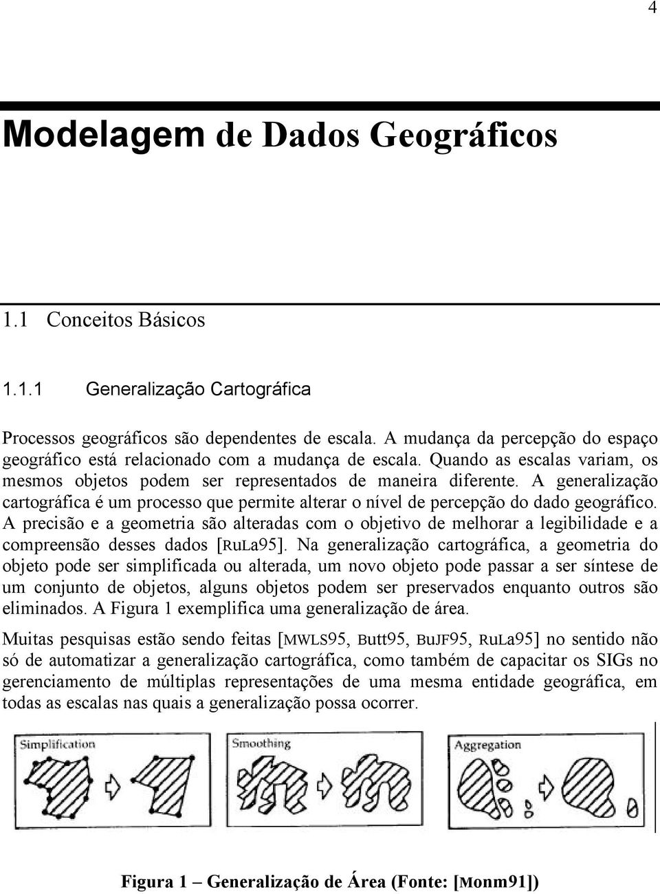 A generalização cartográfica é um processo que permite alterar o nível de percepção do dado geográfico.