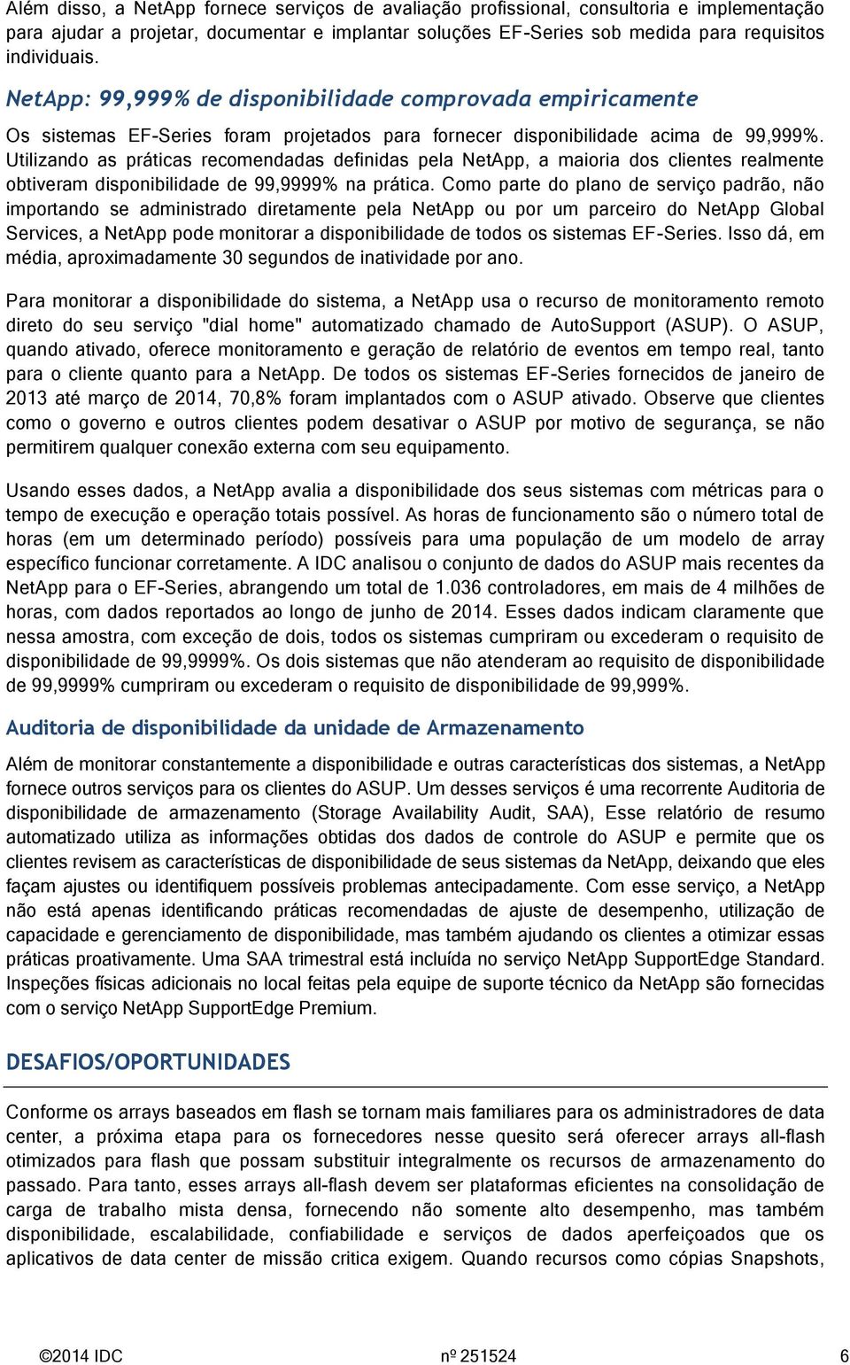 Utilizando as práticas recomendadas definidas pela NetApp, a maioria dos clientes realmente obtiveram disponibilidade de 99,9999% na prática.