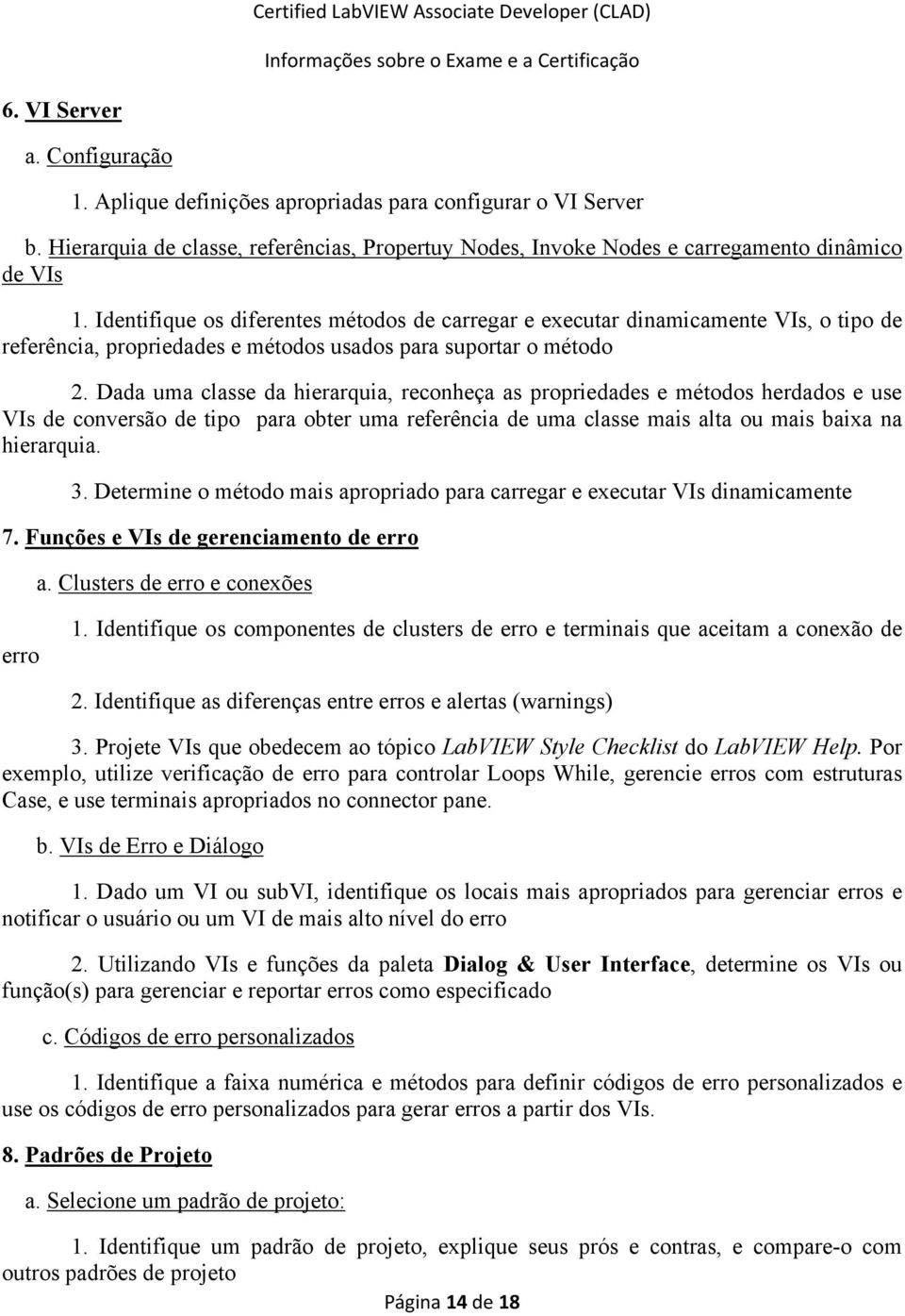 Dada uma classe da hierarquia, reconheça as propriedades e métodos herdados e use VIs de conversão de tipo para obter uma referência de uma classe mais alta ou mais baixa na hierarquia. 3.